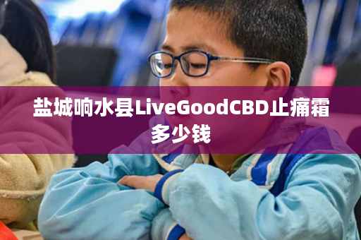 盐城响水县LiveGoodCBD止痛霜多少钱