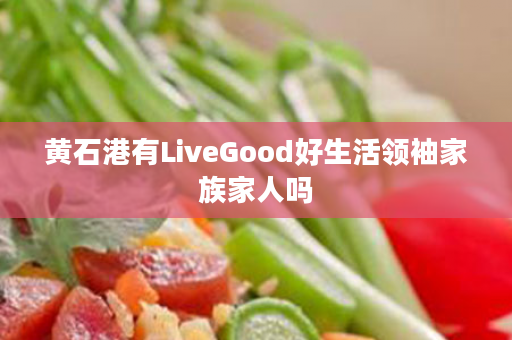 黄石港有LiveGood好生活领袖家族家人吗
