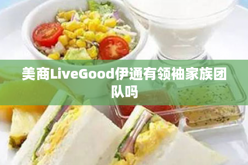 美商LiveGood伊通有领袖家族团队吗
