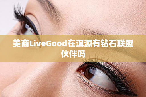 美商LiveGood在洱源有钻石联盟伙伴吗