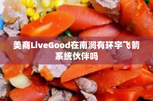 美商LiveGood在南涧有环宇飞箭系统伙伴吗