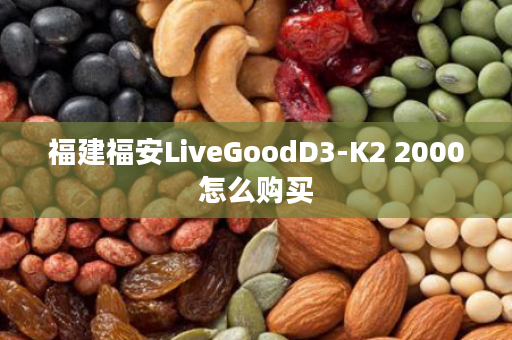福建福安LiveGoodD3-K2 2000怎么购买