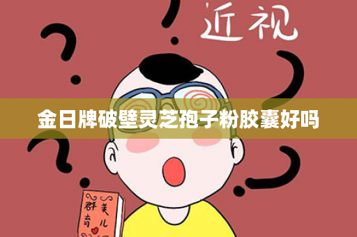 金日牌破壁灵芝孢子粉胶囊好吗