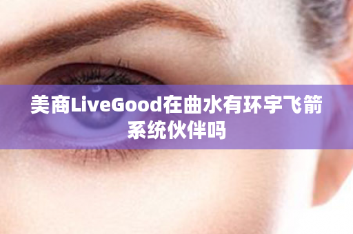 美商LiveGood在曲水有环宇飞箭系统伙伴吗
