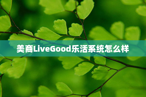 美商LiveGood乐活系统怎么样