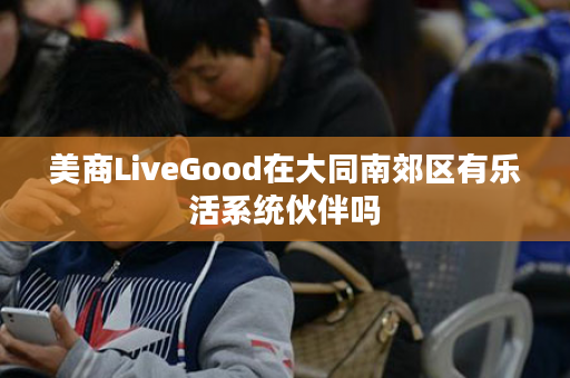 美商LiveGood在大同南郊区有乐活系统伙伴吗