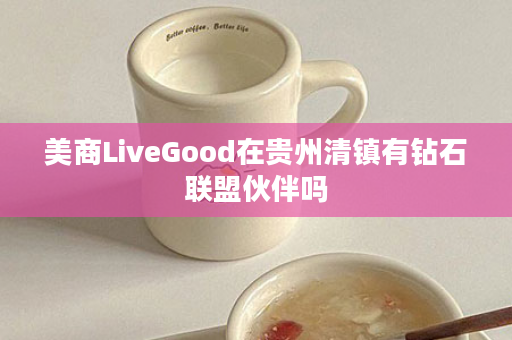 美商LiveGood在贵州清镇有钻石联盟伙伴吗