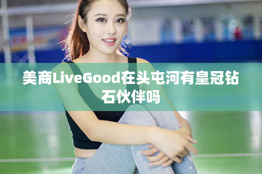 美商LiveGood在头屯河有皇冠钻石伙伴吗
