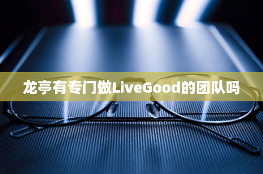 龙亭有专门做LiveGood的团队吗