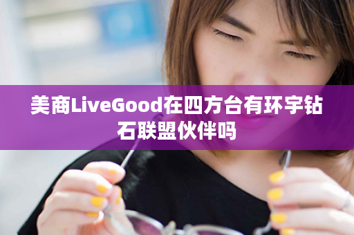美商LiveGood在四方台有环宇钻石联盟伙伴吗
