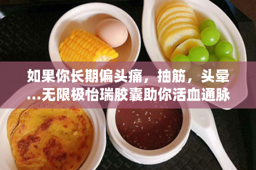 如果你长期偏头痛，抽筋，头晕...无限极怡瑞胶囊助你活血通脉！