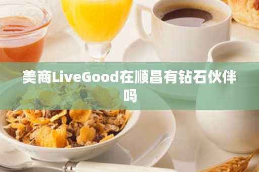 美商LiveGood在顺昌有钻石伙伴吗