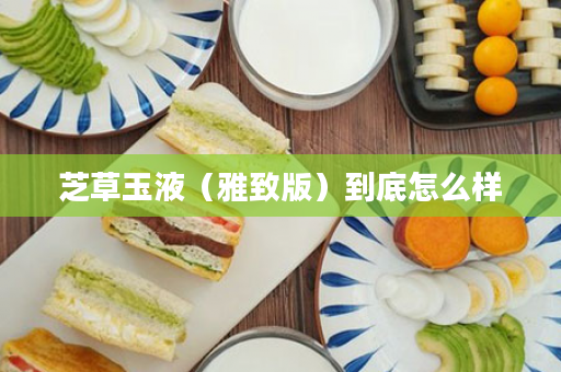 芝草玉液（雅致版）到底怎么样