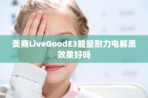 美商LiveGoodE3能量耐力电解质效果好吗