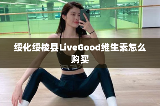 绥化绥棱县LiveGood维生素怎么购买