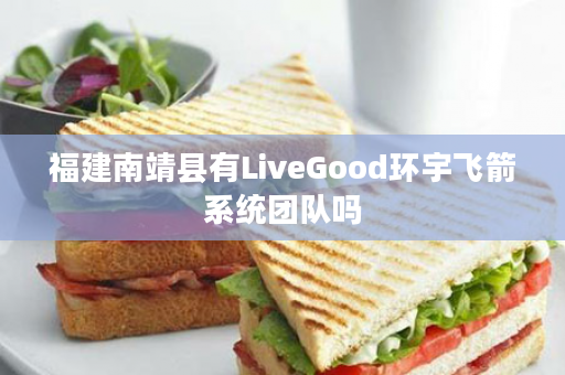 福建南靖县有LiveGood环宇飞箭系统团队吗