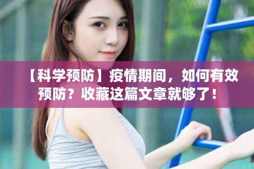 【科学预防】疫情期间，如何有效预防？收藏这篇文章就够了！