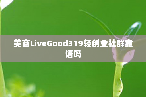美商LiveGood319轻创业社群靠谱吗