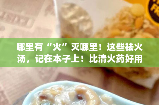 哪里有“火”灭哪里！这些祛火汤，记在本子上！比清火药好用