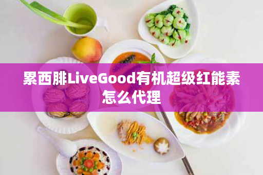 累西腓LiveGood有机超级红能素怎么代理