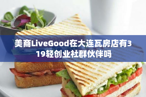 美商LiveGood在大连瓦房店有319轻创业社群伙伴吗
