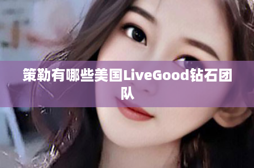 策勒有哪些美国LiveGood钻石团队