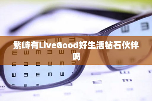 繁峙有LiveGood好生活钻石伙伴吗