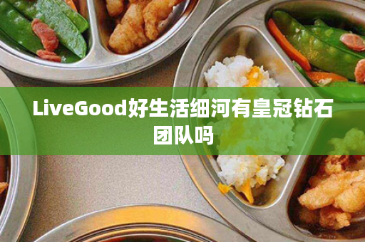 LiveGood好生活细河有皇冠钻石团队吗