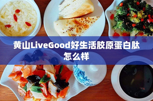 黄山LiveGood好生活胶原蛋白肽怎么样