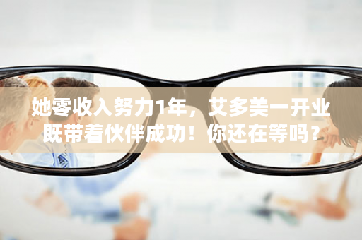 她零收入努力1年，艾多美一开业既带着伙伴成功！你还在等吗？