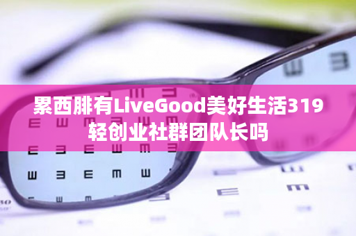 累西腓有LiveGood美好生活319轻创业社群团队长吗