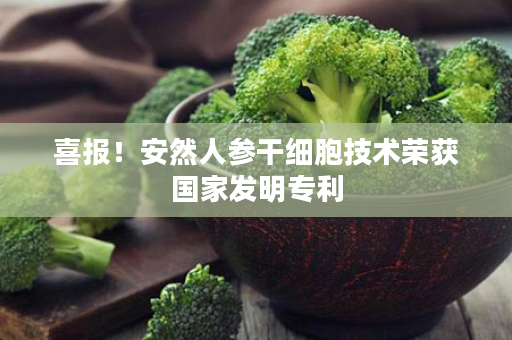 喜报！安然人参干细胞技术荣获国家发明专利