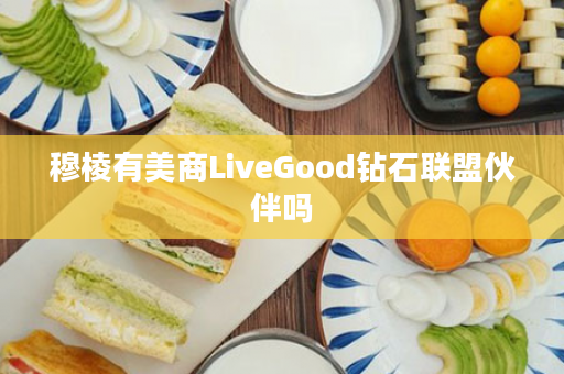 穆棱有美商LiveGood钻石联盟伙伴吗