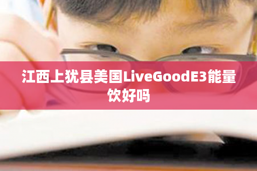 江西上犹县美国LiveGoodE3能量饮好吗