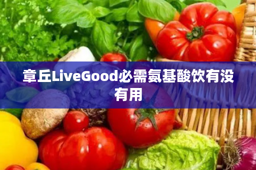 章丘LiveGood必需氨基酸饮有没有用