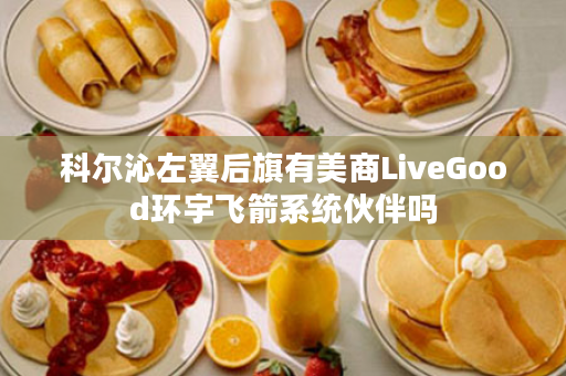 科尔沁左翼后旗有美商LiveGood环宇飞箭系统伙伴吗
