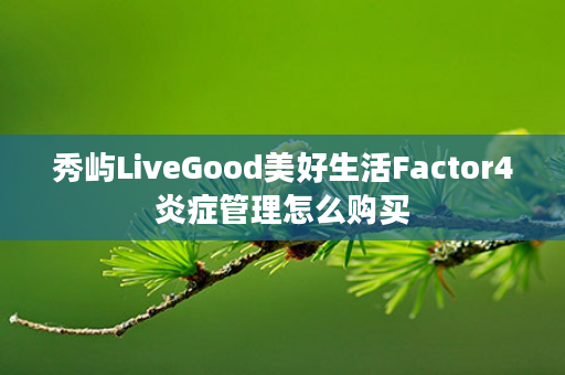 秀屿LiveGood美好生活Factor4炎症管理怎么购买
