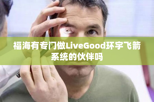 福海有专门做LiveGood环宇飞箭系统的伙伴吗