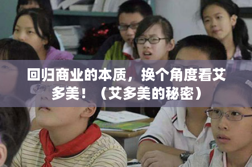 回归商业的本质，换个角度看艾多美！（艾多美的秘密）