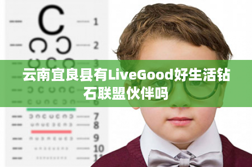 云南宜良县有LiveGood好生活钻石联盟伙伴吗