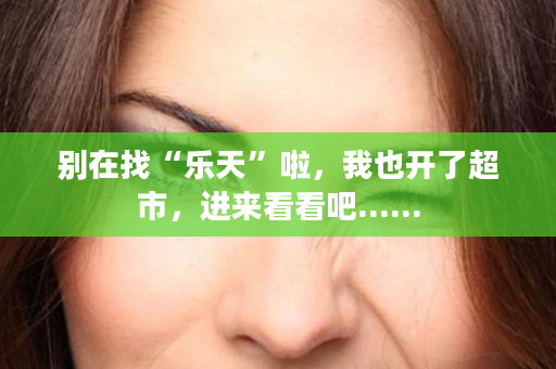 别在找“乐天”啦，我也开了超市，进来看看吧......
