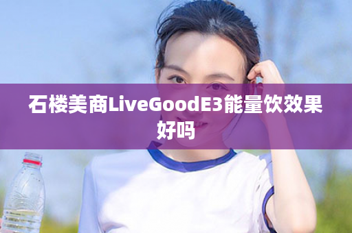 石楼美商LiveGoodE3能量饮效果好吗