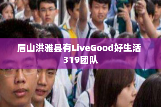 眉山洪雅县有LiveGood好生活 319团队