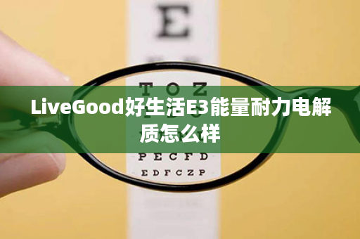LiveGood好生活E3能量耐力电解质怎么样