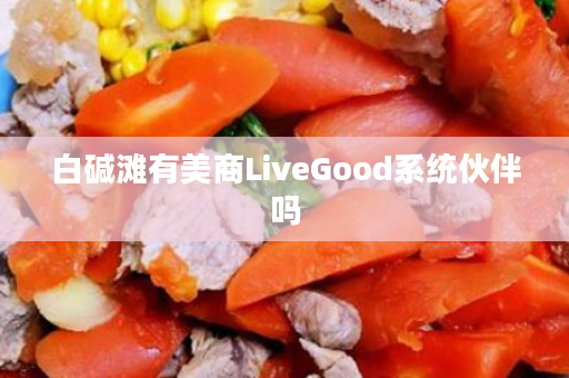 白碱滩有美商LiveGood系统伙伴吗