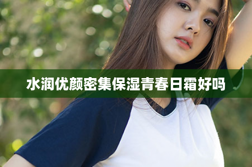 水润优颜密集保湿青春日霜好吗