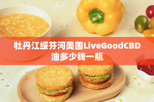 牡丹江绥芬河美国LiveGoodCBD油多少钱一瓶