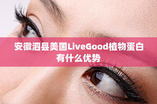 安徽泗县美国LiveGood植物蛋白有什么优势