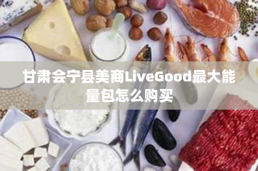 甘肃会宁县美商LiveGood最大能量包怎么购买