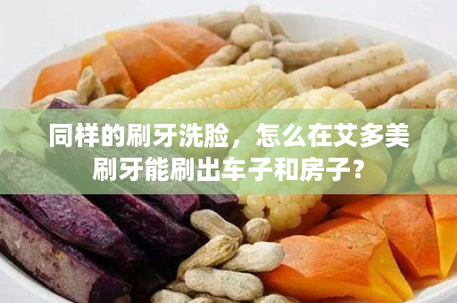 同样的刷牙洗脸，怎么在艾多美刷牙能刷出车子和房子？